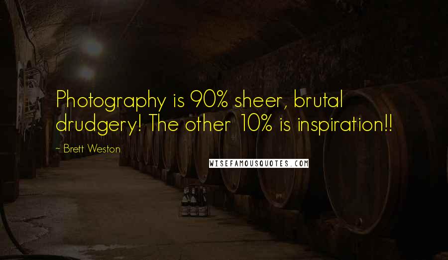 Brett Weston Quotes: Photography is 90% sheer, brutal drudgery! The other 10% is inspiration!!