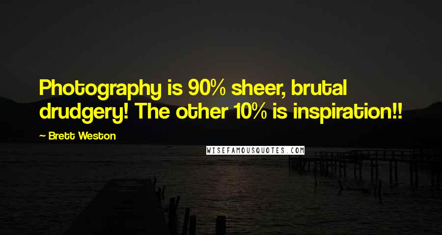 Brett Weston Quotes: Photography is 90% sheer, brutal drudgery! The other 10% is inspiration!!