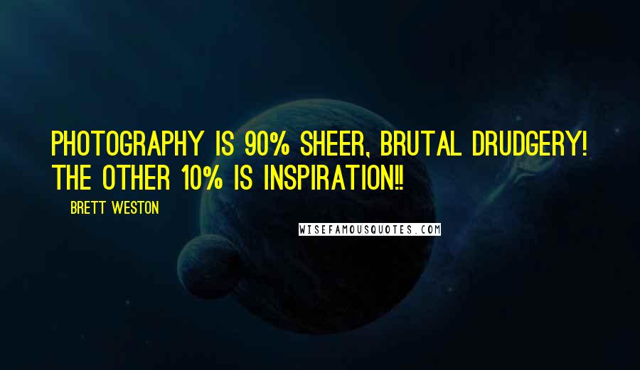 Brett Weston Quotes: Photography is 90% sheer, brutal drudgery! The other 10% is inspiration!!