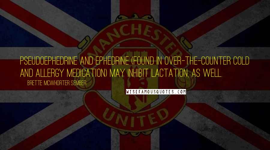 Brette McWhorter Sember Quotes: Pseudoephedrine and ephedrine (found in over-the-counter cold and allergy medication) may inhibit lactation, as well.