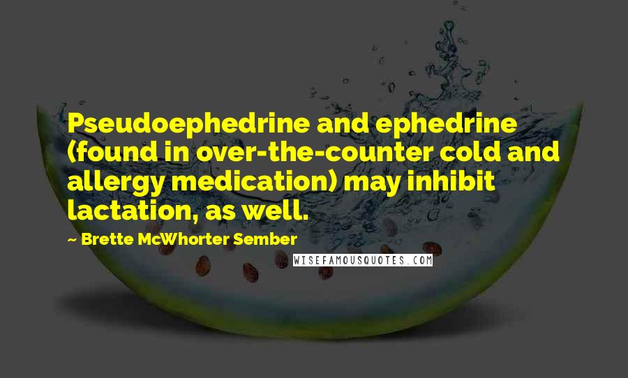 Brette McWhorter Sember Quotes: Pseudoephedrine and ephedrine (found in over-the-counter cold and allergy medication) may inhibit lactation, as well.