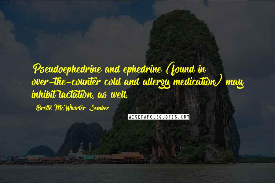 Brette McWhorter Sember Quotes: Pseudoephedrine and ephedrine (found in over-the-counter cold and allergy medication) may inhibit lactation, as well.