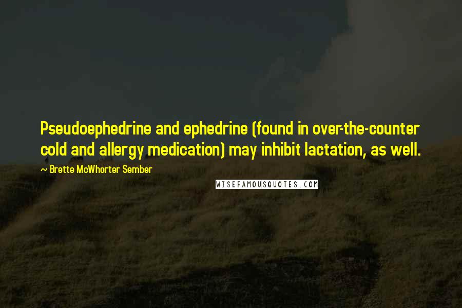 Brette McWhorter Sember Quotes: Pseudoephedrine and ephedrine (found in over-the-counter cold and allergy medication) may inhibit lactation, as well.