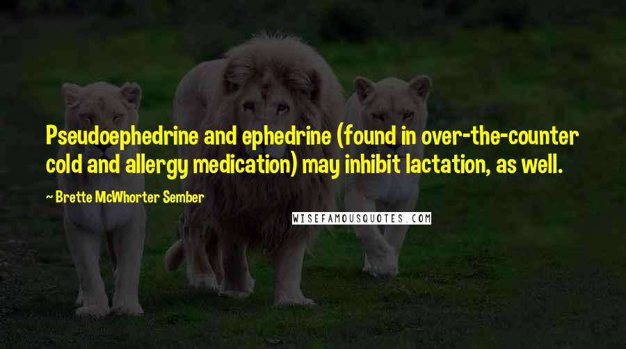 Brette McWhorter Sember Quotes: Pseudoephedrine and ephedrine (found in over-the-counter cold and allergy medication) may inhibit lactation, as well.