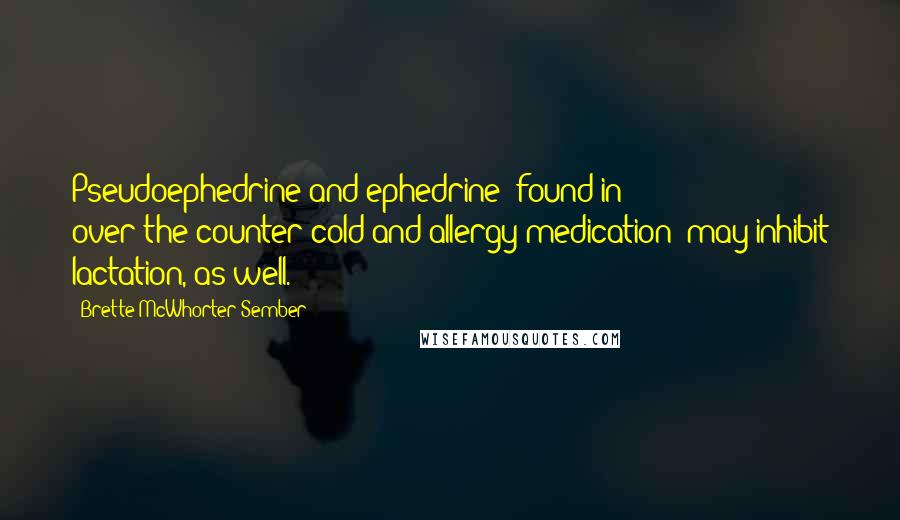 Brette McWhorter Sember Quotes: Pseudoephedrine and ephedrine (found in over-the-counter cold and allergy medication) may inhibit lactation, as well.