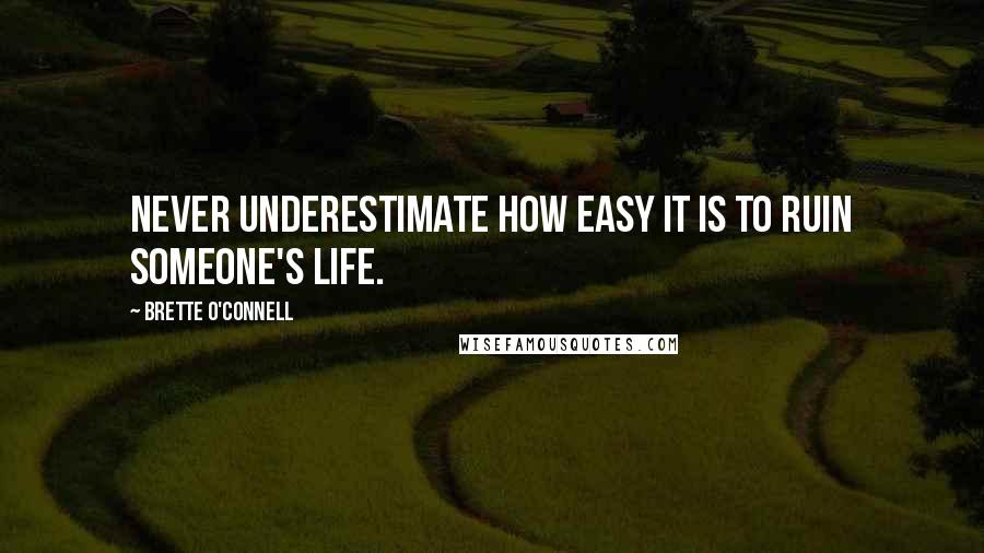 Brette O'Connell Quotes: Never underestimate how easy it is to ruin someone's life.