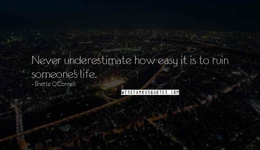 Brette O'Connell Quotes: Never underestimate how easy it is to ruin someone's life.