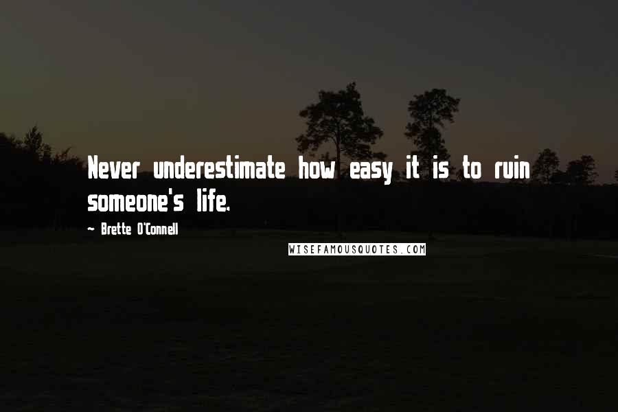 Brette O'Connell Quotes: Never underestimate how easy it is to ruin someone's life.