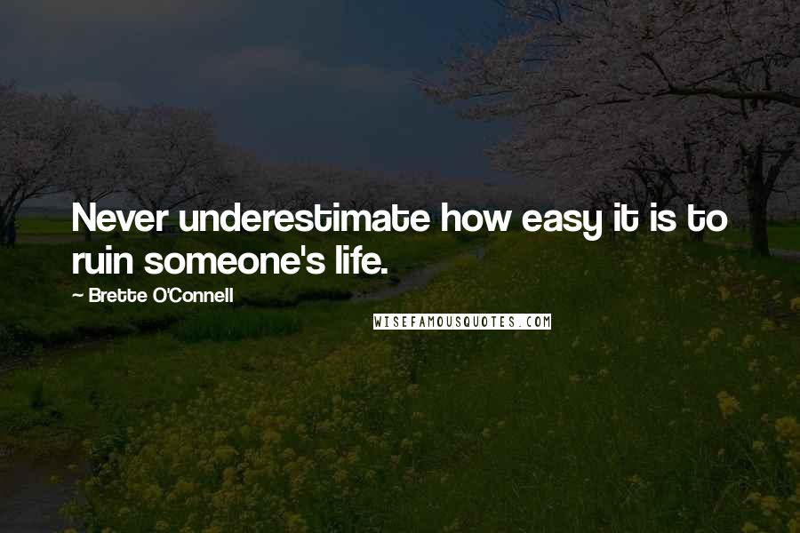 Brette O'Connell Quotes: Never underestimate how easy it is to ruin someone's life.