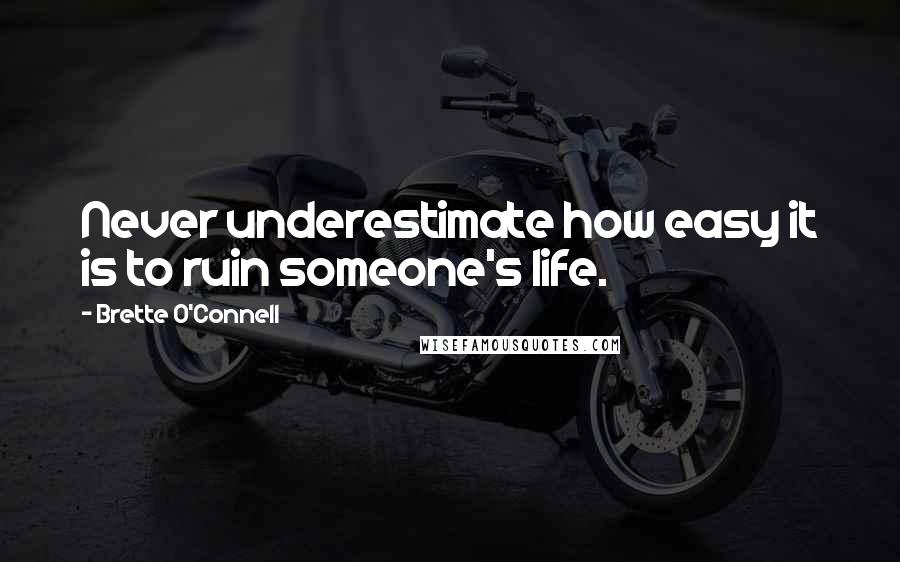 Brette O'Connell Quotes: Never underestimate how easy it is to ruin someone's life.