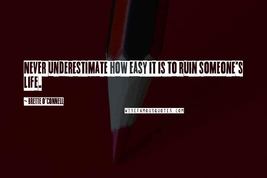 Brette O'Connell Quotes: Never underestimate how easy it is to ruin someone's life.