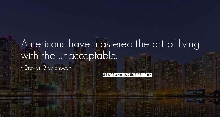 Breyten Breytenbach Quotes: Americans have mastered the art of living with the unacceptable.