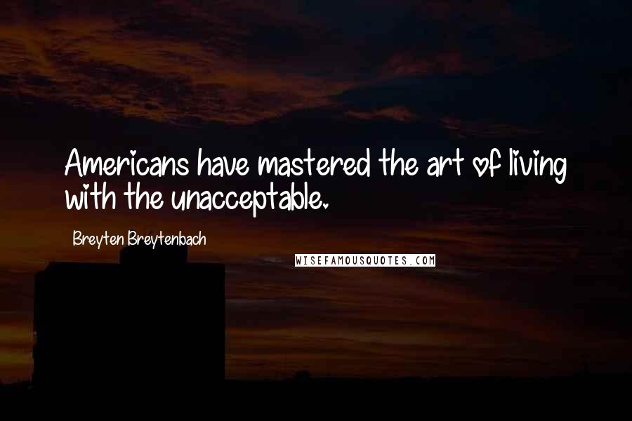 Breyten Breytenbach Quotes: Americans have mastered the art of living with the unacceptable.