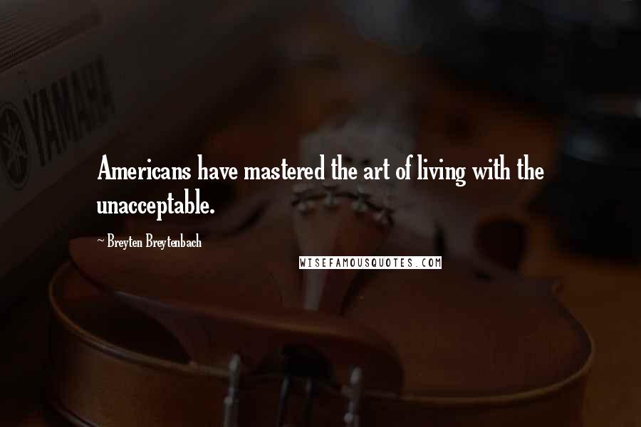 Breyten Breytenbach Quotes: Americans have mastered the art of living with the unacceptable.