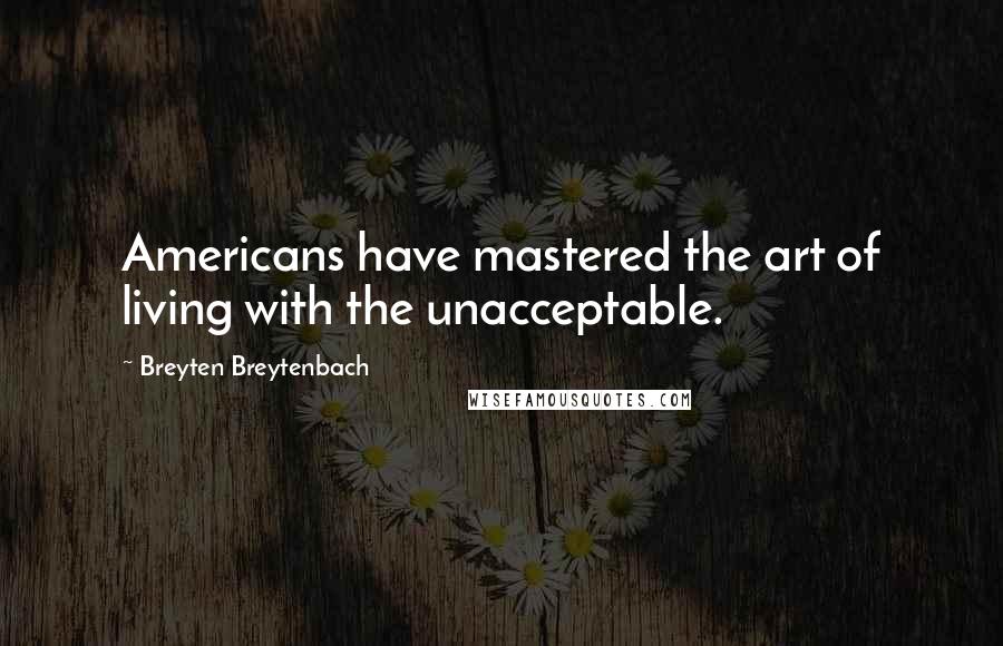 Breyten Breytenbach Quotes: Americans have mastered the art of living with the unacceptable.