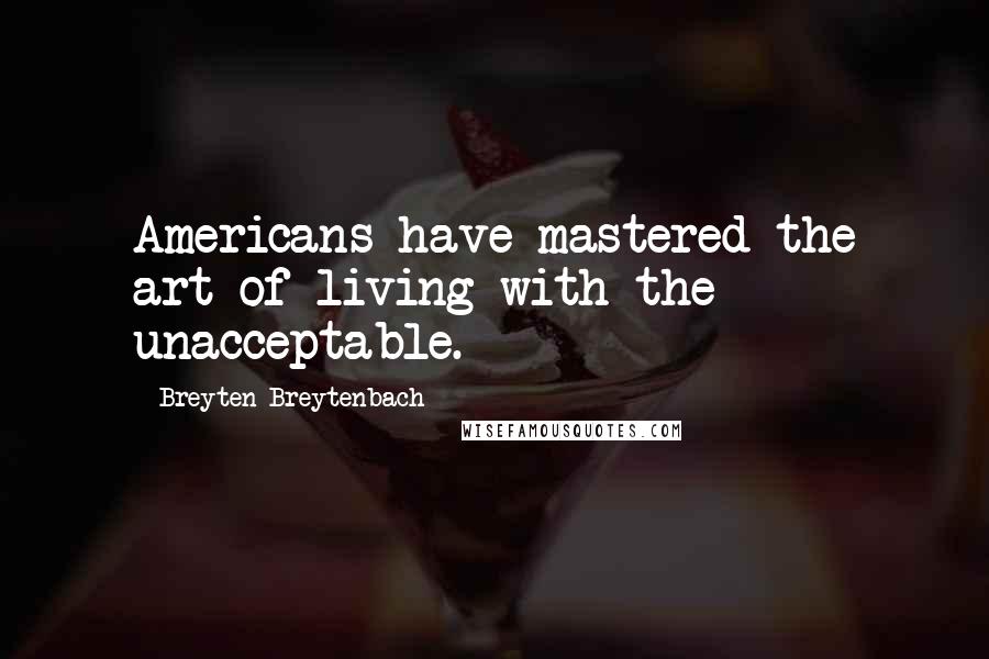 Breyten Breytenbach Quotes: Americans have mastered the art of living with the unacceptable.