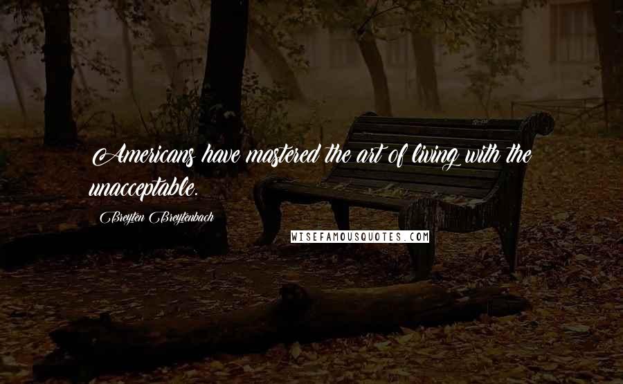 Breyten Breytenbach Quotes: Americans have mastered the art of living with the unacceptable.