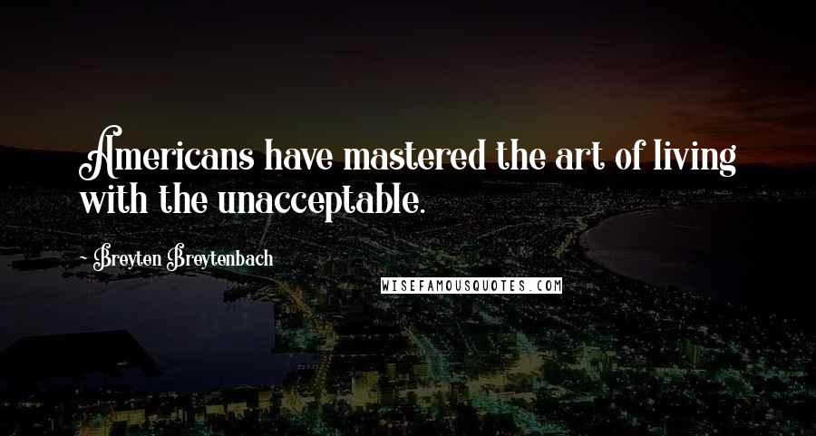 Breyten Breytenbach Quotes: Americans have mastered the art of living with the unacceptable.