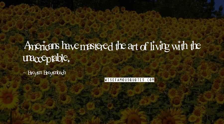 Breyten Breytenbach Quotes: Americans have mastered the art of living with the unacceptable.