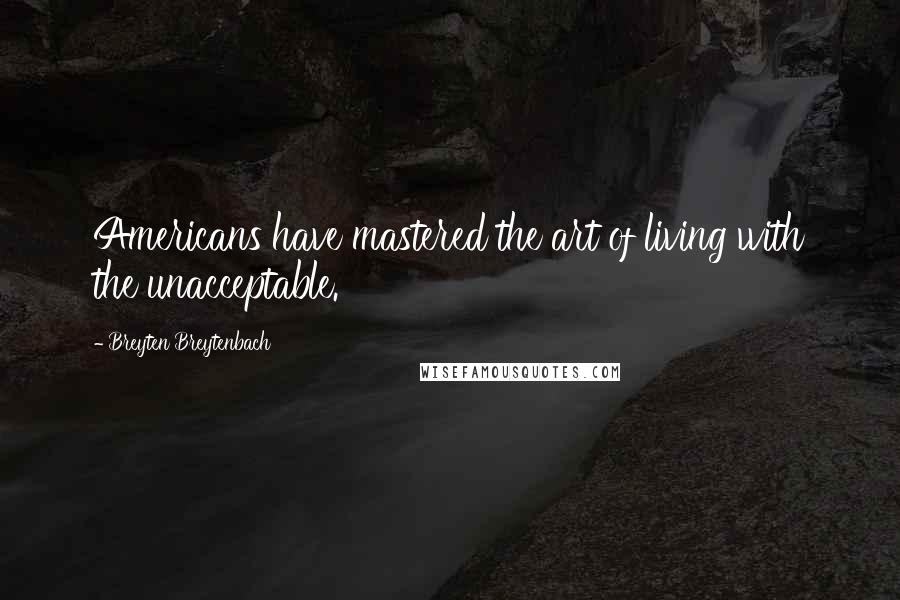 Breyten Breytenbach Quotes: Americans have mastered the art of living with the unacceptable.