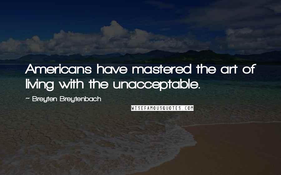 Breyten Breytenbach Quotes: Americans have mastered the art of living with the unacceptable.