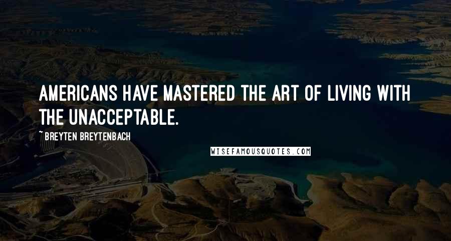 Breyten Breytenbach Quotes: Americans have mastered the art of living with the unacceptable.