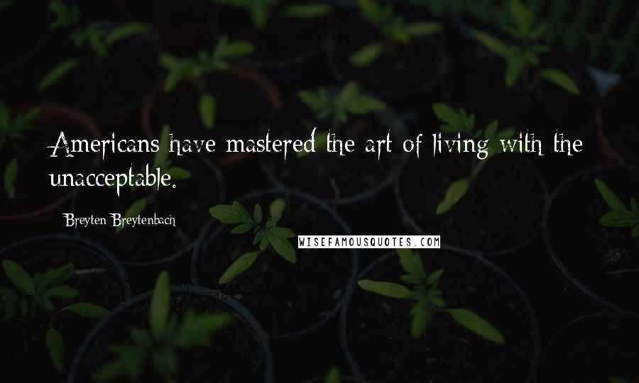 Breyten Breytenbach Quotes: Americans have mastered the art of living with the unacceptable.