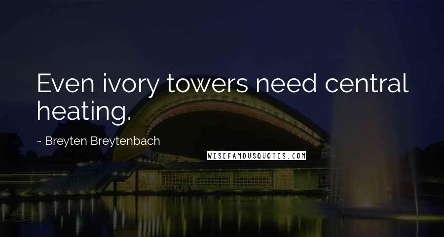 Breyten Breytenbach Quotes: Even ivory towers need central heating.