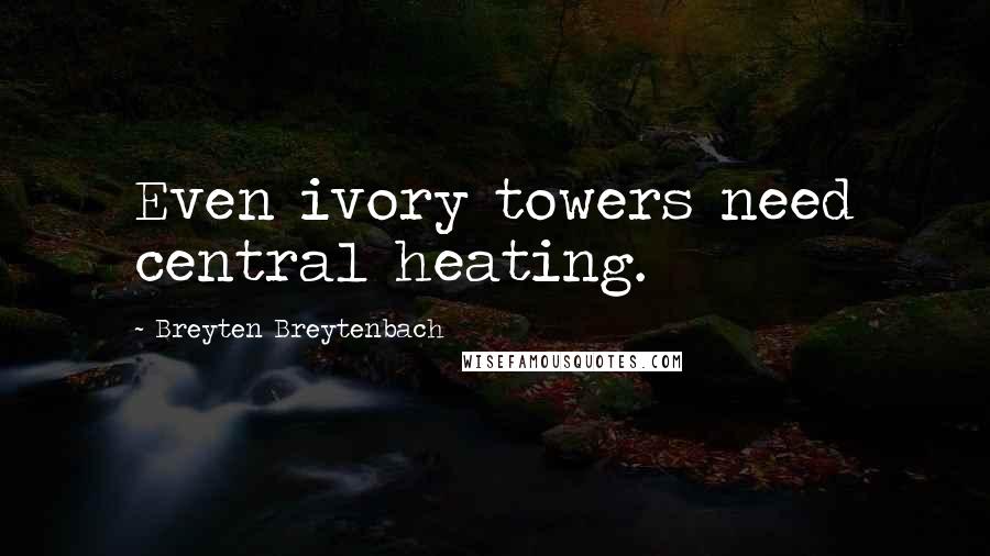 Breyten Breytenbach Quotes: Even ivory towers need central heating.