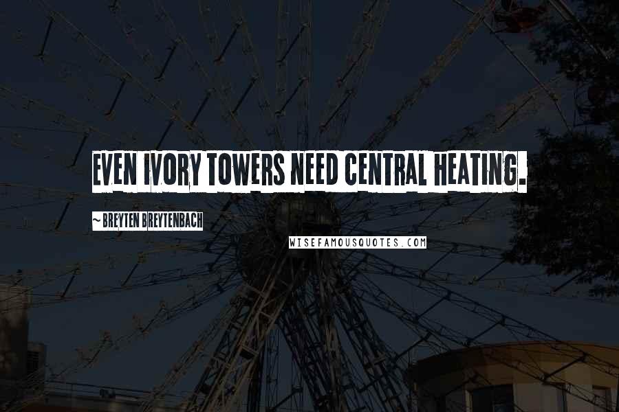 Breyten Breytenbach Quotes: Even ivory towers need central heating.