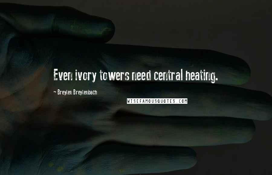 Breyten Breytenbach Quotes: Even ivory towers need central heating.