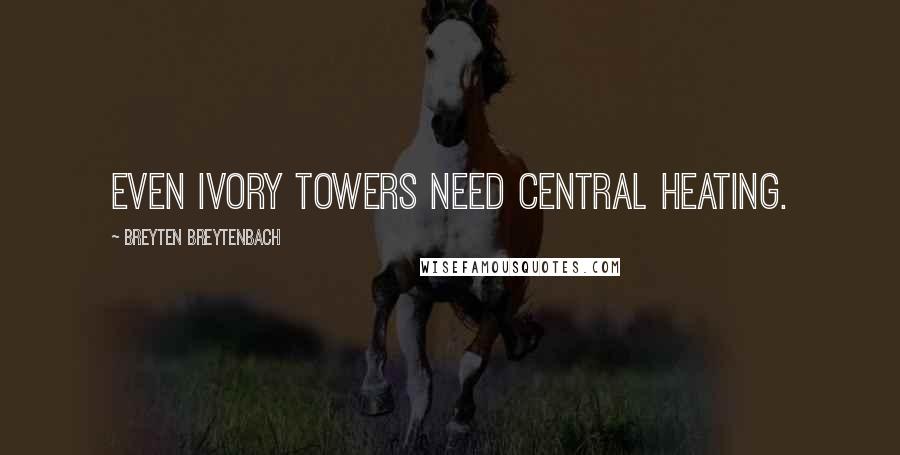 Breyten Breytenbach Quotes: Even ivory towers need central heating.