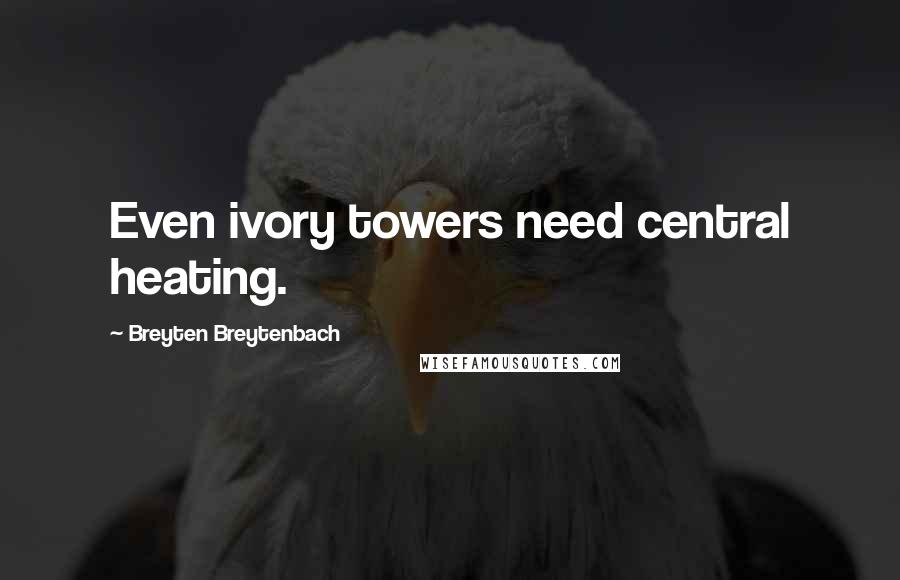 Breyten Breytenbach Quotes: Even ivory towers need central heating.