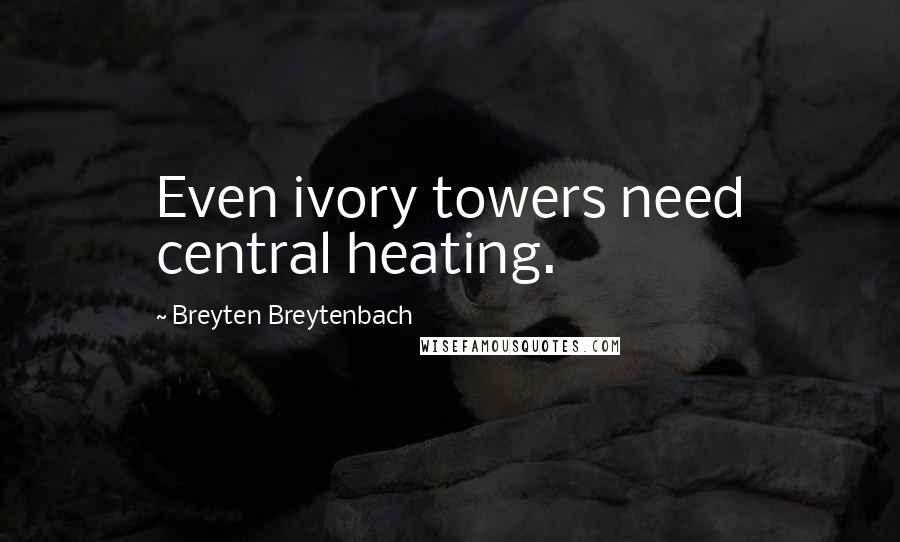 Breyten Breytenbach Quotes: Even ivory towers need central heating.