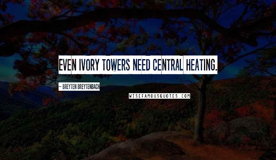 Breyten Breytenbach Quotes: Even ivory towers need central heating.