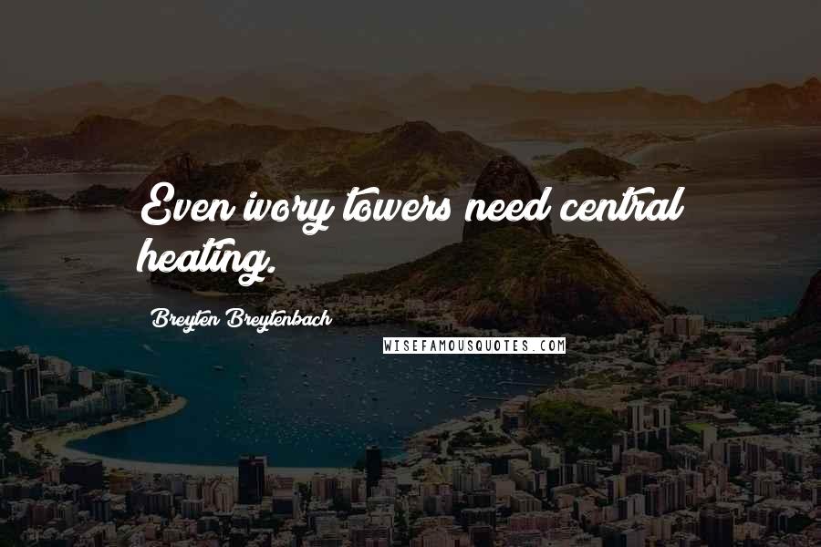 Breyten Breytenbach Quotes: Even ivory towers need central heating.