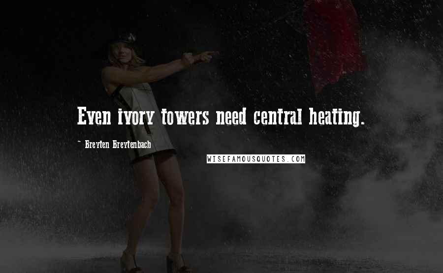 Breyten Breytenbach Quotes: Even ivory towers need central heating.