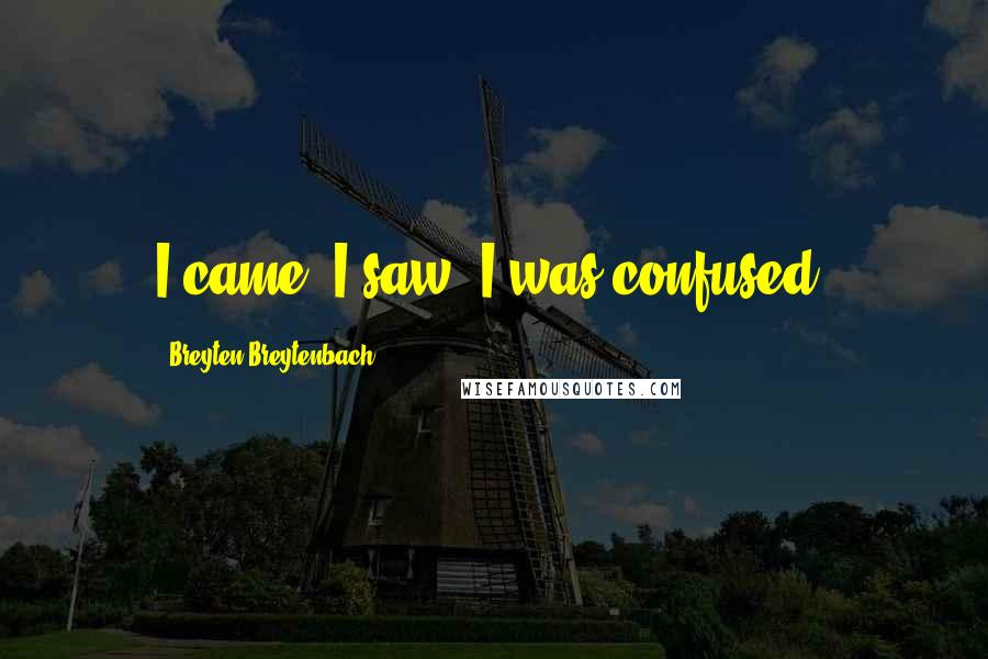 Breyten Breytenbach Quotes: I came, I saw, I was confused.