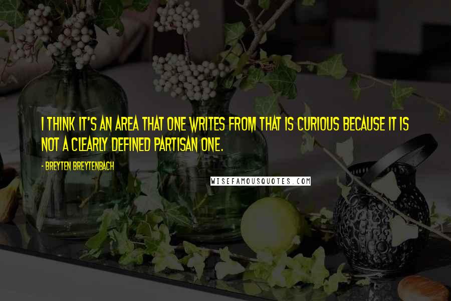 Breyten Breytenbach Quotes: I think it's an area that one writes from that is curious because it is not a clearly defined partisan one.