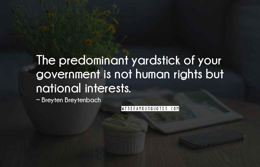 Breyten Breytenbach Quotes: The predominant yardstick of your government is not human rights but national interests.