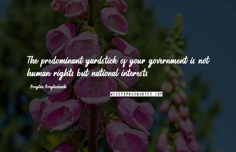 Breyten Breytenbach Quotes: The predominant yardstick of your government is not human rights but national interests.
