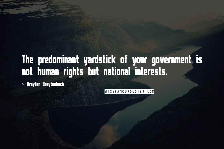 Breyten Breytenbach Quotes: The predominant yardstick of your government is not human rights but national interests.