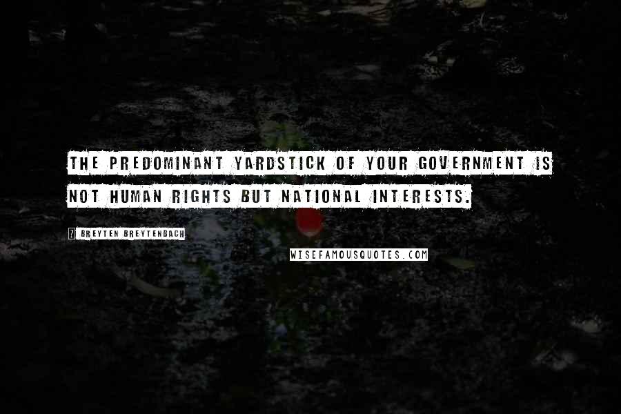 Breyten Breytenbach Quotes: The predominant yardstick of your government is not human rights but national interests.