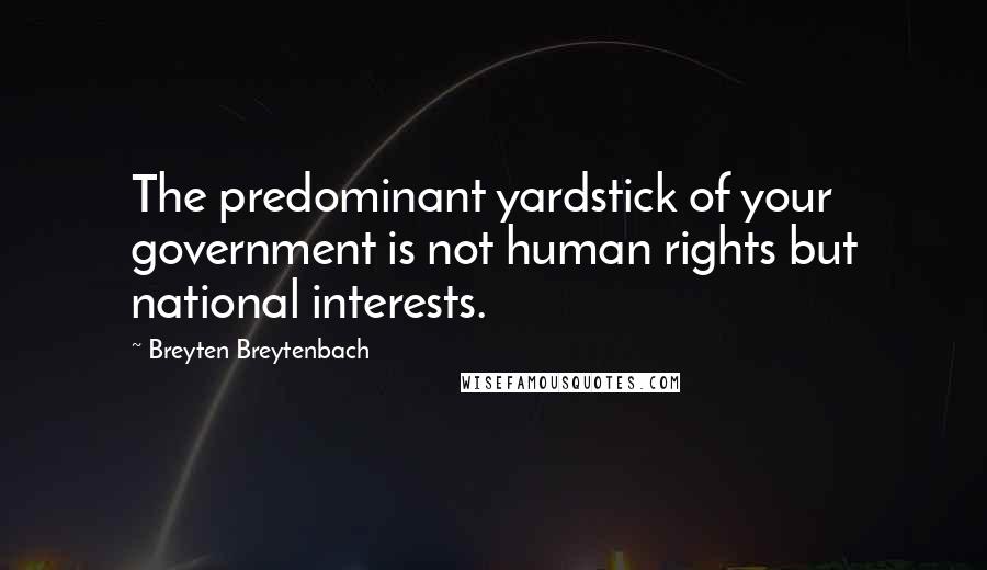 Breyten Breytenbach Quotes: The predominant yardstick of your government is not human rights but national interests.