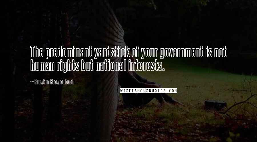 Breyten Breytenbach Quotes: The predominant yardstick of your government is not human rights but national interests.