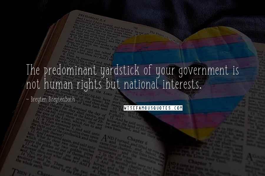 Breyten Breytenbach Quotes: The predominant yardstick of your government is not human rights but national interests.