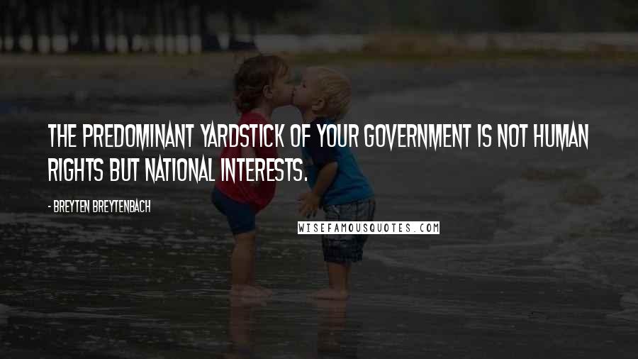 Breyten Breytenbach Quotes: The predominant yardstick of your government is not human rights but national interests.