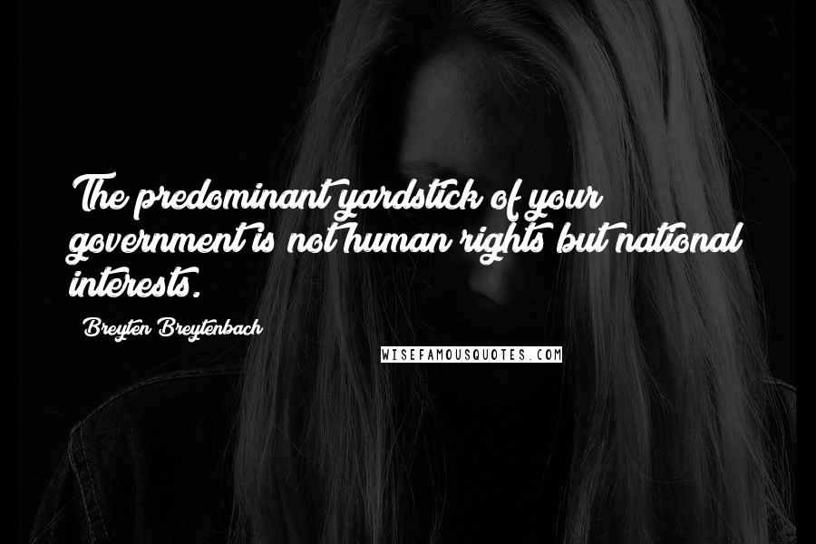 Breyten Breytenbach Quotes: The predominant yardstick of your government is not human rights but national interests.