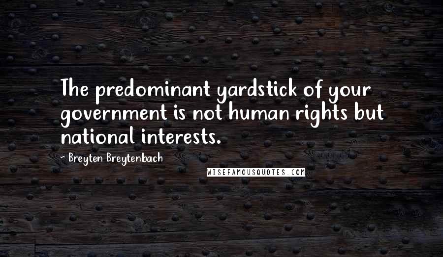 Breyten Breytenbach Quotes: The predominant yardstick of your government is not human rights but national interests.
