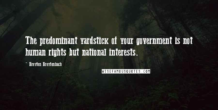 Breyten Breytenbach Quotes: The predominant yardstick of your government is not human rights but national interests.